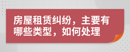 房屋租賃糾紛，主要有哪些類型，如何處理