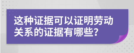 這種證據(jù)可以證明勞動(dòng)關(guān)系的證據(jù)有哪些？