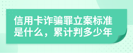 信用卡詐騙罪立案標(biāo)準(zhǔn)是什么，累計(jì)判多少年