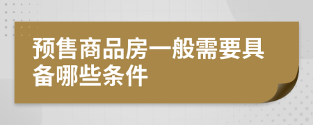 預(yù)售商品房一般需要具備哪些條件