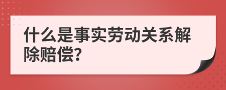 什么是事實(shí)勞動(dòng)關(guān)系解除賠償？