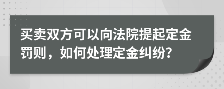 買賣雙方可以向法院提起定金罰則，如何處理定金糾紛？