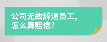 公司無(wú)故辭退員工, 怎么算賠償?