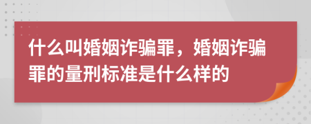 什么叫婚姻詐騙罪，婚姻詐騙罪的量刑標(biāo)準(zhǔn)是什么樣的