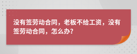 沒有簽勞動(dòng)合同，老板不給工資，沒有簽勞動(dòng)合同，怎么辦？
