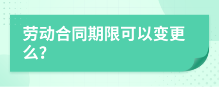 勞動(dòng)合同期限可以變更么？