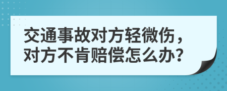 交通事故對(duì)方輕微傷，對(duì)方不肯賠償怎么辦？