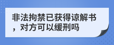 非法拘禁已獲得諒解書(shū)，對(duì)方可以緩刑嗎