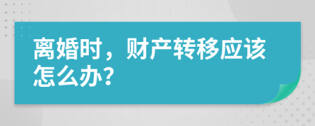 離婚時(shí)，財(cái)產(chǎn)轉(zhuǎn)移應(yīng)該怎么辦？