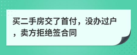 買二手房交了首付，沒辦過戶，賣方拒絕簽合同