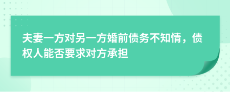 夫妻一方對另一方婚前債務(wù)不知情，債權(quán)人能否要求對方承擔(dān)