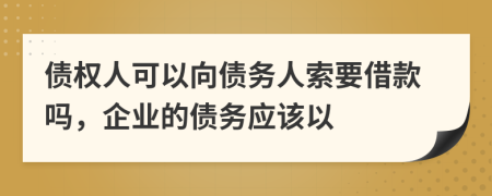 債權(quán)人可以向債務(wù)人索要借款嗎，企業(yè)的債務(wù)應(yīng)該以