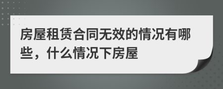 房屋租賃合同無效的情況有哪些，什么情況下房屋