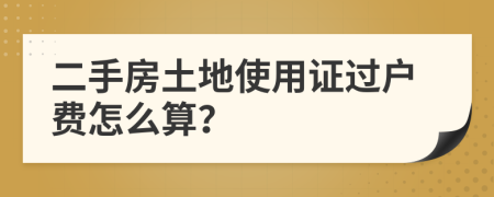 二手房土地使用證過(guò)戶(hù)費(fèi)怎么算？