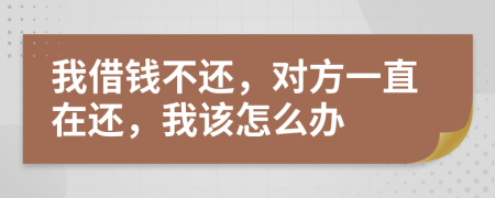 我借錢不還，對(duì)方一直在還，我該怎么辦