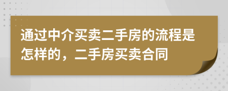 通過中介買賣二手房的流程是怎樣的，二手房買賣合同