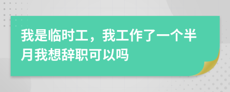 我是臨時(shí)工，我工作了一個(gè)半月我想辭職可以嗎