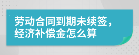 勞動合同到期未續(xù)簽，經濟補償金怎么算