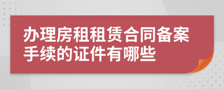 辦理房租租賃合同備案手續(xù)的證件有哪些