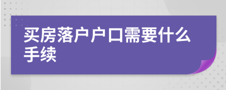買房落戶戶口需要什么手續(xù)