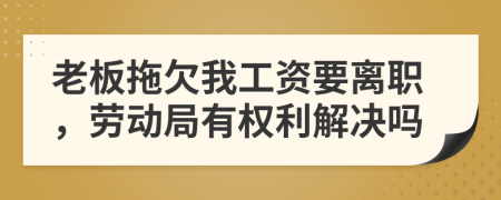 老板拖欠我工資要離職，勞動(dòng)局有權(quán)利解決嗎
