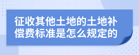 征收其他土地的土地補(bǔ)償費(fèi)標(biāo)準(zhǔn)是怎么規(guī)定的