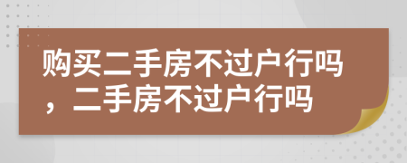 購買二手房不過戶行嗎，二手房不過戶行嗎