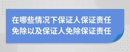 在哪些情況下保證人保證責任免除以及保證人免除保證責任
