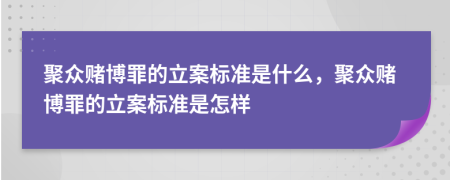 聚眾賭博罪的立案標(biāo)準(zhǔn)是什么，聚眾賭博罪的立案標(biāo)準(zhǔn)是怎樣