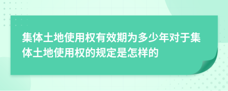集體土地使用權有效期為多少年對于集體土地使用權的規(guī)定是怎樣的