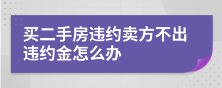 買二手房違約賣方不出違約金怎么辦
