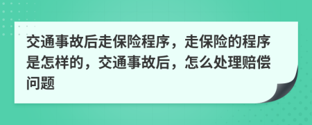 交通事故后走保險程序，走保險的程序是怎樣的，交通事故后，怎么處理賠償問題