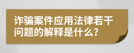 詐騙案件應(yīng)用法律若干問(wèn)題的解釋是什么？