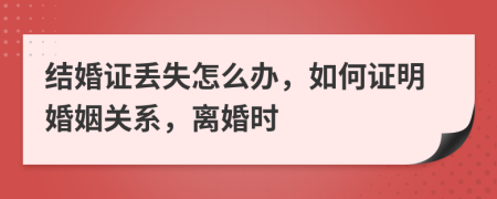 結(jié)婚證丟失怎么辦，如何證明婚姻關(guān)系，離婚時