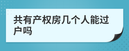 共有產(chǎn)權(quán)房幾個(gè)人能過戶嗎