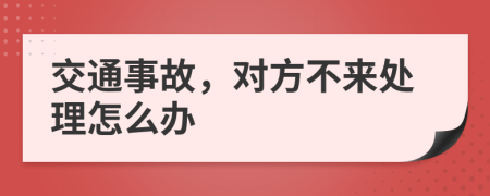 交通事故，對方不來處理怎么辦