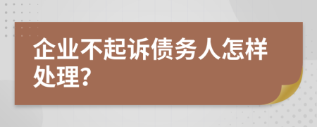 企業(yè)不起訴債務人怎樣處理？
