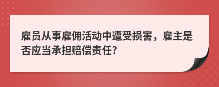雇員從事雇傭活動中遭受損害，雇主是否應(yīng)當(dāng)承擔(dān)賠償責(zé)任?