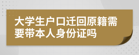 大學(xué)生戶口遷回原籍需要帶本人身份證嗎