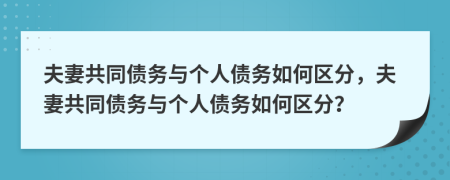 夫妻共同債務(wù)與個(gè)人債務(wù)如何區(qū)分，夫妻共同債務(wù)與個(gè)人債務(wù)如何區(qū)分？