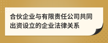 合伙企業(yè)與有限責(zé)任公司共同出資設(shè)立的企業(yè)法律關(guān)系
