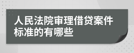 人民法院審理借貸案件標(biāo)準(zhǔn)的有哪些