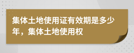 集體土地使用證有效期是多少年，集體土地使用權(quán)