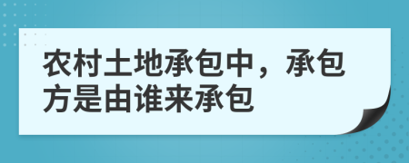 農(nóng)村土地承包中，承包方是由誰來承包