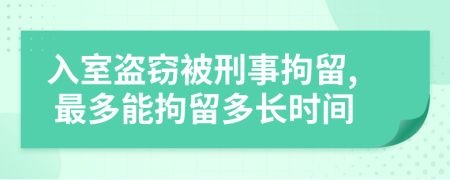 入室盜竊被刑事拘留, 最多能拘留多長時間