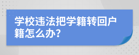 學(xué)校違法把學(xué)籍轉(zhuǎn)回戶籍怎么辦？