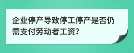 企業(yè)停產(chǎn)導(dǎo)致停工停產(chǎn)是否仍需支付勞動(dòng)者工資？