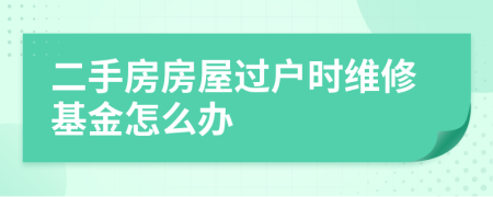 二手房房屋過戶時(shí)維修基金怎么辦
