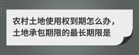 農(nóng)村土地使用權(quán)到期怎么辦，土地承包期限的最長期限是