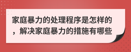 家庭暴力的處理程序是怎樣的，解決家庭暴力的措施有哪些